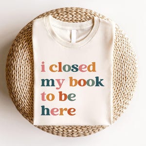 I Closed My Book To Be Here Shirt | Book Lover Sweater | Book Lovers Club Shirt | Book Lover Shirt | Gift for Book Lover
