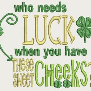 May include: Embroidered design with the text "who needs LUCK when you have THESE sweet CHEEKS?" in green and gold. Includes shamrock and decorative flourishes, perfect for St. Patrick's Day.