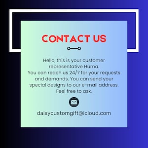 May include: A graphic with the words "CONTACT US" in red. The text below states: "Hello, this is your customer representative H&uuml;ma. You can reach us 24/7 for your requests and demands. You can send your special designs to our e-mail address. Feel free to ask. daisycustomgift@icloud.com."