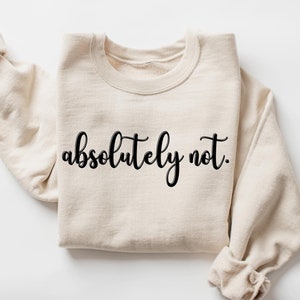 Absolutely Not Sweater, Funny Quote Shirt, Sarcastic Shirt, Funny Gift Sweater, Statement Shirt, Funny Mom Shirt, Funny Friends Gift Sweater