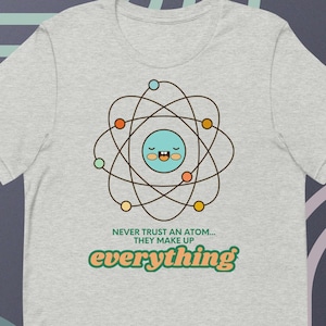 Never Trust an Atom They Make Up Everything Funny Science Shirt Chemistry Joke T-Shirt Nerdy Unisex Tee Gift for Scientists and Teachers