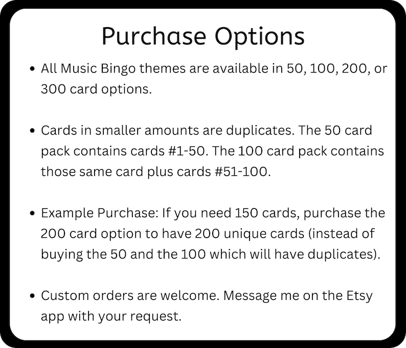 Purchase options for music bingo are 50, 100, 200, or 300 cards. Larger sets contain duplicates of smaller sets. Custom orders are welcome.