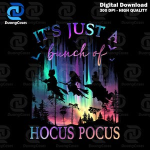 May include: A digital download graphic featuring the text "IT'S JUST A bunch of HOCUS POCUS" in a gradient of colors. Silhouettes of three witches on broomsticks fly in front of a colorful aurora borealis background with trees and bats.