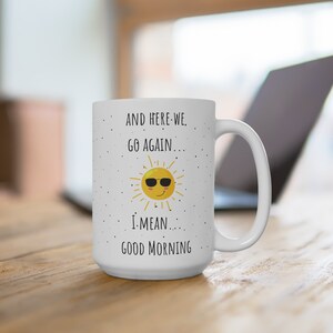 Large And Here We Go Again I Mean Good Morning Big Funny Mug | 11 oz Ceramic Mug | Gift Mug | Gift For Birthday, Christmas, Anniversary