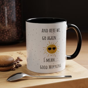 And Here We Go Again I Mean Good Morning Funny Mug | 11 oz Ceramic Mug | Gift Mug | Gift for Birthday, Christmas, Anniversary