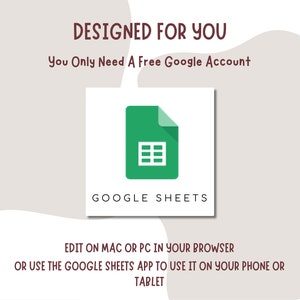 May include: A green Google Sheets icon with a spreadsheet inside. The text "DESIGNED FOR YOU" is above the icon, and the text "You Only Need A Free Google Account" is below the icon. The text "GOOGLE SHEETS" is below the icon. The text "EDIT ON MAC OR PC IN YOUR BROWSER OR USE THE GOOGLE SHEETS APP TO USE IT ON YOUR PHONE OR TABLET" is below the icon.