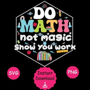 May include: A black graphic with the text "DO MATH not magic Show you work" in white, teal, green, and pink. The design includes school-themed illustrations like pencils, books, and planets. Pink circles with "SVG" and "PNG" text are at the bottom.