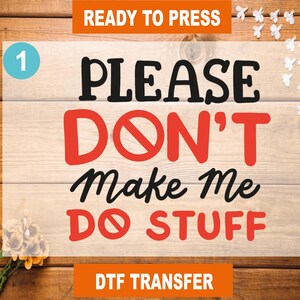 May include: A red and black graphic design on a wood background with the text "Please Don't Make Me Do Stuff" and "Ready To Press" and "DTF Transfer".