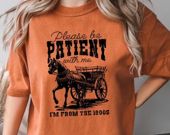 Comfort Colors® Please Be Patient With Me I'm From The 1900s Shirt,Funny Tshirt, Western Graphic Tee,Meme Shirt,Funny Gift Friend, Mom Shirt