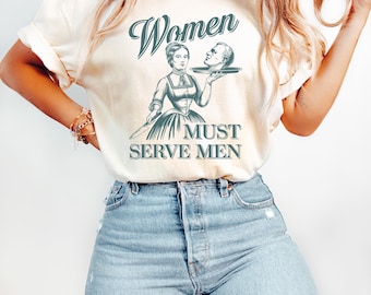 Dark Humor Shirt, Satire Tee, Women Must Serve Men Shirt, Funny Feminist Sweatshirt, Edgy Irony T-Shirt, Anti Patriarchy Tee
