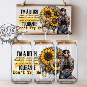 May include: Three clear glass tumblers with lids and straws. Each tumbler features a sunflower design and a woman with a black tank top, blue jeans, and a black baseball cap. The text "I'M A BITCH (beautiful, intelligent, thoughtful, caring, honest) with a low bullshit TOLERANCE Don't Try Me" is printed on the tumblers.