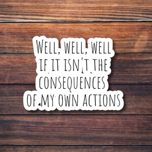 well, well, well, if it isn&#39;t the consequences of my own actions sticker | waterproof vinyl sticker | laptops, water bottles, notebooks