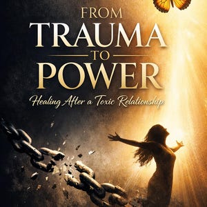 May include: Book cover with the title "FROM TRAUMA TO POWER" in gold lettering. A woman with outstretched arms stands in a golden light, with a butterfly and broken chains. The subtitle reads "Healing After a Toxic Relationship."