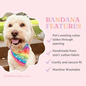 May include: A white dog wearing a rainbow bandana with white stars. The bandana has an opening for the dog's collar to slide through. The text "BANDANA FEATURES" is in pink and purple letters. The text below lists the features of the bandana: "Pet's existing collar slides through opening", "Handmade from 100% cotton fabric", "Comfy and secure fit", and "Machine Washable". The text "KimGDesigns.com" is at the bottom of the image.