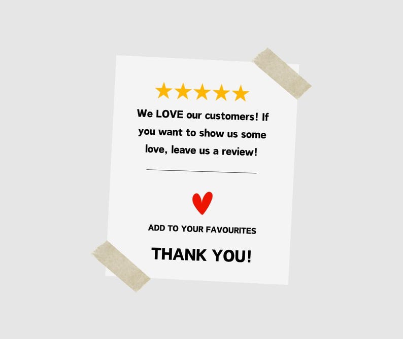 May include: White card with five yellow stars and the text "We LOVE our customers! If you want to show us some love, leave us a review!"  A red heart is below the text. The text "ADD TO YOUR FAVOURITES" is above the text "THANK YOU!"