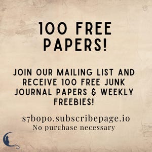 May include: A beige graphic with black text that reads: 100 FREE PAPERS! JOIN OUR MAILING LIST AND RECEIVE 100 FREE JUNK JOURNAL PAPERS & WEEKLY FREEBIES! s7bopo.subscribepage.io No purchase necessary. A small dark blue crescent moon and cat icon.