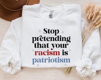 Stop pretending your racism is patriotism sweatshirt | anti racist | anti trump shirt | leftist | subversive clothing | leftist gifts |