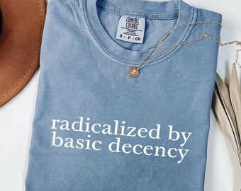 Comfort Colors Political Protest Shirt: Radicalized by Basic Decency