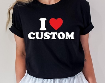 I Love Custom Shirt,Custom Text Shirt,I Love Shirt,I Heart Custom Shirt,Personalized I Love Shirt,Custom I Love Shirt,,Custom Valentines Day