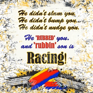 May include: A white background with a distressed yellow and black texture. The text reads: "He didn't slam you. He didn't bump you. He didn't nudge you. He 'RUBBED' you. and 'rubbin' son is Racing!"