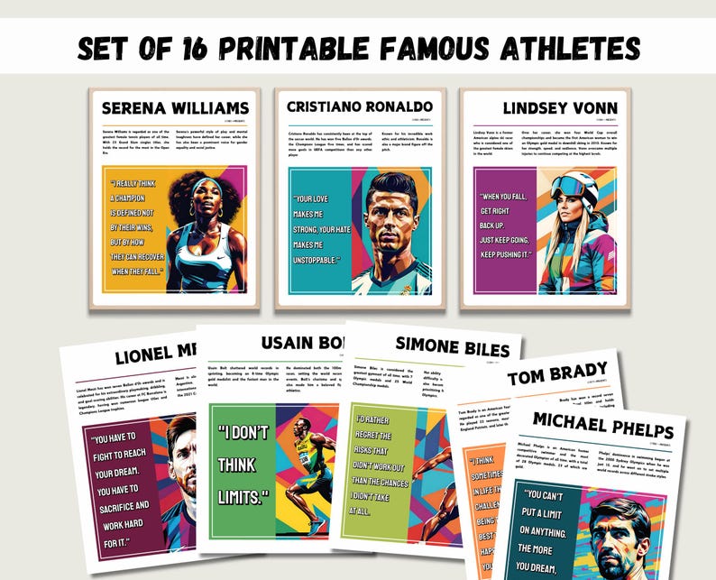 May include: Set of 16 printable posters featuring famous athletes, including Serena Williams, Cristiano Ronaldo, Lindsey Vonn, Lionel Messi, Usain Bolt, Simone Biles, Tom Brady, and Michael Phelps. Each poster features a colorful portrait of the athlete and an inspirational quote.