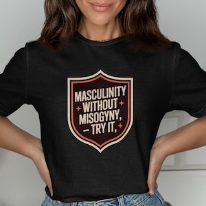 Masculinity Without Misogyny Shirt Hoodie Sweater - Bold Feminist Ally Tee for Men Anti Manosphere Graphic for Respectful and Strong Guys