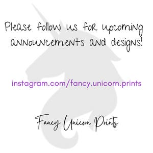 May include: A white unicorn silhouette with the text "Please follow us for upcoming announcements and designs!" and "instagram.com/fancy.unicorn.prints" in purple text. The text "Fancy Unicorn Prints" is also in purple text.