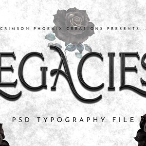 May include: A black and white typography design with the word "LEGACIES" in a gothic font. The design is surrounded by black roses and the text "Crimson Phoenix Creations Presents..." and "PSD Typography File".