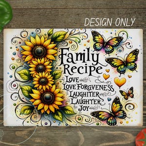 May include: Rectangular decorative sign featuring sunflowers and butterflies. The sign has the words "Family Recipe" and other words like "Love" and "Laughter". The design includes yellow, green, and blue colors. The words "Design Only" are at the top.