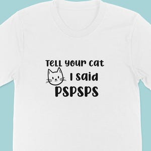 Tell your cat I said pspsps T-shirt