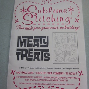 May include: A white sheet of paper with pink and black text that reads "*Sublime* Stitching" and "This ain't your gramma's embroidery!"  The paper also features a black and white illustration of a variety of meat cuts and the text "MEATY TREATS".  The paper is 8 1/2 inches by 11 inches and is multi-printing, iron-on patterns.  The text also reads "ANY SKILL LEVEL - 100'S OF COOL COMBOS - EZ HOW 2" and "For EMBROIDERY, CREWEL, NEEDLEPOINT, FABRIC PAINTING even WOOD, LEATHER and PAPER CRAFTS!"  The text at the bottom reads "EST 2001 AUSTIN, TX / Sublime Stitching LLC / STORE IN A COOL DRY PLACE".