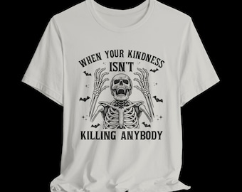 When Your Kindness Isn't Killing Anybody Shirt, Funny Skeleton T-Shirt, Dark Humor Graphic Tee, Sarcastic Gothic Shirt