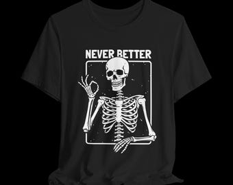Never Better Skeleton Shirt, Funny Skeleton Graphic Tee, Dark Humor T-Shirt, Gothic Halloween Shirt, Sarcastic Graphic Tee