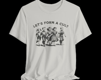 Let's Form a Cult Shirt, Funny Sarcastic T-Shirt, Dark Humor Graphic Tee, Weird Unhinged Gift