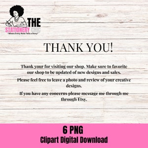 May include: Thank you! A pink and white woodgrain background with a black and white logo that says "The Stationery Chic" and the text "Where Every Note Tells a Story". The text "Thank You!" is in black and white. The text "Thank your for visiting our shop. Make sure to favorite our shop to be updated of new designs and sales. Please feel free to leave a photo and review of your creative designs. If you have any concerns please message me through me through Etsy." is in black and white. The text "6 PNG Clipart Digital Download" is in black and white on a pink background.