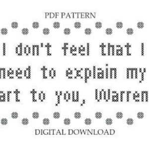 May include: Black and white cross-stitch pattern PDF download for a quote that reads "I don't feel that I need to explain my art to you, Warren".