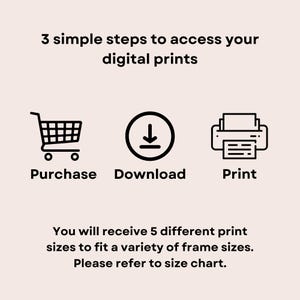 May include: Image showing the steps to access digital prints. The steps are represented by a shopping cart, a download icon, and a printer icon. Text reads: Purchase, Download, Print. Additional text states that you will receive 5 different print sizes.