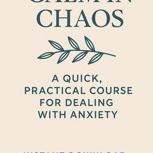 以下が含まれることがあります： クリーム色のグラフィックで、濃い青緑色の文字で「CALM IN CHAOS」と書かれています。その下に葉の小枝と「A QUICK, PRACTICAL COURSE FOR DEALING WITH ANXIETY」という文字があります。「INSTANT DOWNLOAD」の文字が一番下にあります。