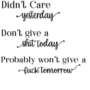 Könnte beinhalten: Weißer Hintergrund mit schwarzem Text: „Didn't Care yesterday“, „Don't give a shit Today“ und „Probably won't give a fuck tomorrow“. Der Text ist in einer Mischung aus Schriftarten.