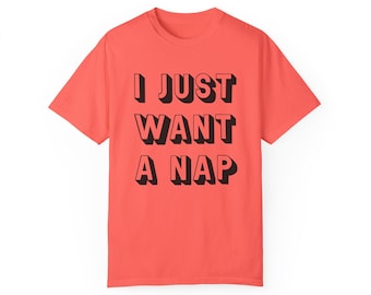 T-shirt I Just Want A Nap Unisex Garment-Dyed T-shirt