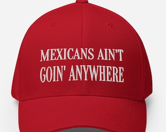 Mexicans Ain’t Goin’ Anywhere Flexfit Fitted Hat - Embroidered Political Satire Cap - MAGA Style Stretch Fit Hat - Mexican Pride Cap