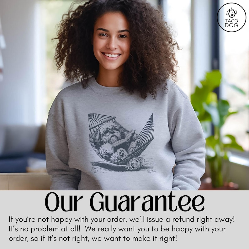 May include: A gray sweatshirt with a graphic of a dog in a hammock reading a book. The text "Our Guarantee" is at the bottom of the image. The text reads: "If you're not happy with your order, we'll issue a refund right away! It's no problem at all! We really want you to be happy with your order, so if it's not right, we want to make it right!"