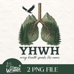 May include: A green and brown illustration of a pair of lungs with trees growing out of them. The text "YHWY every breath speaks His name" is below the image. The text "it is Written" is in the lower left corner and "2 PNG FILE" is in the lower right corner.