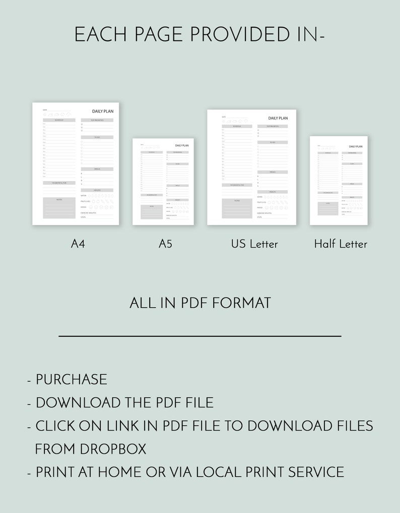 May include: Four different sizes of printable daily planner pages in PDF format: A4, A5, US Letter, and Half Letter. The text "EACH PAGE PROVIDED IN- ALL IN PDF FORMAT" is at the top of the image. The text "PURCHASE DOWNLOAD THE PDF FILE CLICK ON LINK IN PDF FILE TO DOWNLOAD FILES FROM DROPBOX PRINT AT HOME OR VIA LOCAL PRINT SERVICE" is at the bottom of the image.