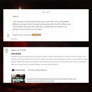 May include: A digital screenshot of a customer review and message regarding a job spell. The text reads: I bought this spell to speed up my job search process. I finished interviewing for and received a job offer from a completely different company.