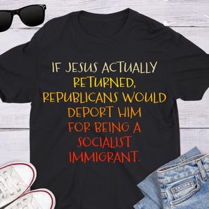 If Jesus Returned Republicans Would Deport Him for Being a Socialist Immigrant Unisex T-Shirt Anti-Trump Anti-Evangelical Anti-GOP Christian