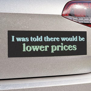 I Was Told There Would Be Lower Prices Bumper Sticker or Car Magnet - Anti-Trump Anti-MAGA Inflation Grocery Gas Price Economy Trumpflation