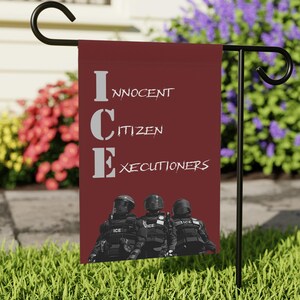 May include: A burgundy garden flag with the text "ICE INNOCENT CITIZEN EXECUTIONERS" in white. Below the text are three figures in black tactical gear. The flag is displayed on a black metal stand in a garden.