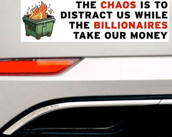 The Chaos Is To Distract Us While the Billionaires Take Our Money Bumper Sticker or Magnet - Anti-Trump Anti-MAGA Anti-Billionaire Anti-GOP