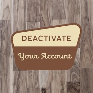 May include: A trapezoidal sign with rounded corners featuring a two-tone design. The top section is cream with the dark brown text DEACTIVATE, and the bottom section is brown with the cream-colored text Your Account in a cursive font style.